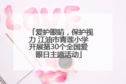 爱护眼睛，保护视力 江油市青莲小学开展第30个全国爱眼日主题活动