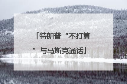 特朗普“不打算”与马斯克通话