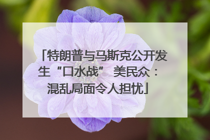 特朗普与马斯克公开发生“口水战” 美民众：混乱局面令人担忧