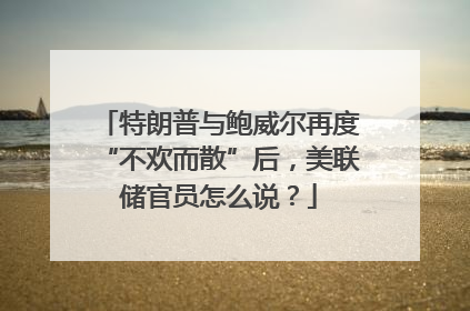 特朗普与鲍威尔再度“不欢而散”后，美联储官员怎么说？
