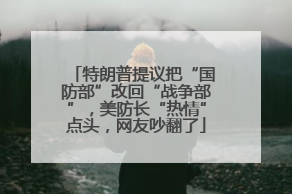 特朗普提议把“国防部”改回“战争部”，美防长“热情”点头，网友吵翻了