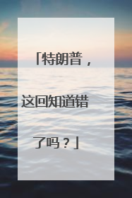 特朗普，这回知道错了吗？