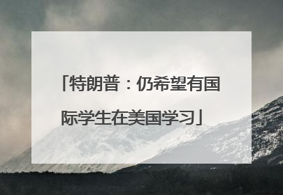 特朗普：仍希望有国际学生在美国学习