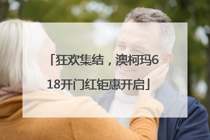 狂欢集结，澳柯玛618开门红钜惠开启
