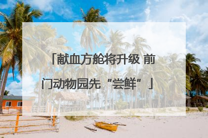 献血方舱将升级 前门动物园先“尝鲜”