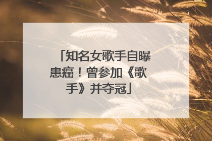 知名女歌手自曝患癌！曾参加《歌手》并夺冠