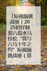 短视频挑战赛丨2025初好刺梨六盘水马拉松“我与六马十年之约”短视频挑战赛（第一阶段）即将开启