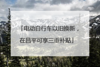 电动自行车以旧换新，在昌平可享三重补贴