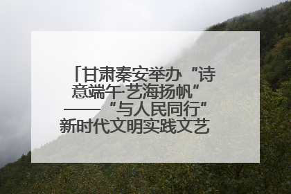 甘肃秦安举办“诗意端午·艺海扬帆”——“与人民同行”新时代文明实践文艺志愿服务活动