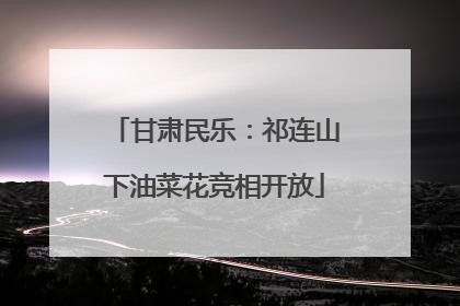 甘肃民乐：祁连山下油菜花竞相开放
