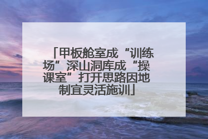 甲板舱室成“训练场”深山洞库成“操课室”打开思路因地制宜灵活施训