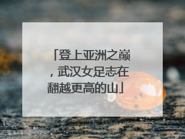 登上亚洲之巅，武汉女足志在翻越更高的山