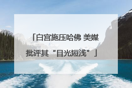 白宫施压哈佛 美媒批评其“目光短浅”