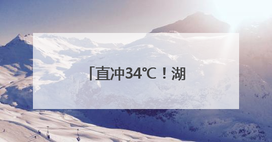 直冲34℃！湖北即将大升温！高考天气有反转