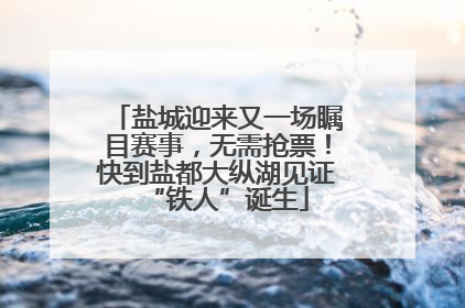 盐城迎来又一场瞩目赛事，无需抢票！快到盐都大纵湖见证“铁人”诞生