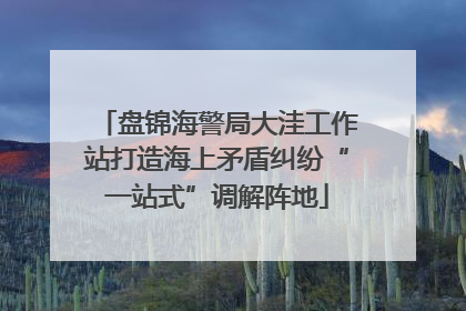 盘锦海警局大洼工作站打造海上矛盾纠纷“一站式”调解阵地