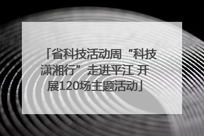 省科技活动周“科技潇湘行”走进平江 开展120场主题活动