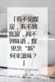 看不见煤炭，看不到焦炭，闻不到味道，煤里烹“新”何来滋味？