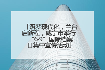 筑梦现代化，兰台启新程，咸宁市举行“6·9”国际档案日集中宣传活动
