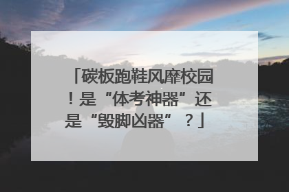 碳板跑鞋风靡校园！是“体考神器”还是“毁脚凶器”？