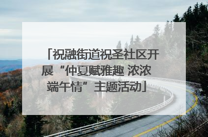 祝融街道祝圣社区开展“仲夏赋雅趣 浓浓端午情”主题活动