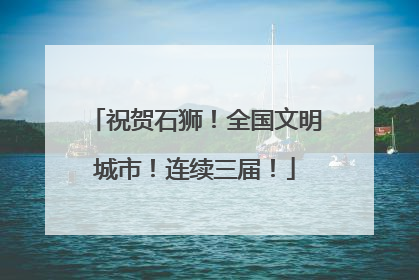 祝贺石狮！全国文明城市！连续三届！