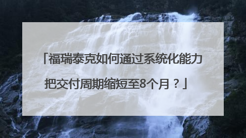 福瑞泰克如何通过系统化能力把交付周期缩短至8个月？