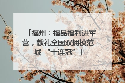 福州：福品福利进军营，献礼全国双拥模范城 “十连冠”