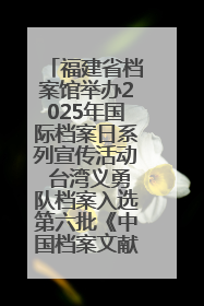福建省档案馆举办2025年国际档案日系列宣传活动 台湾义勇队档案入选第六批《中国档案文献遗产名录》