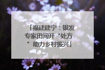 福建建宁：银发专家田间开“处方”助力乡村振兴