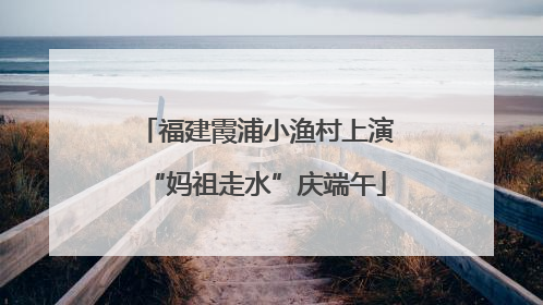 福建霞浦小渔村上演“妈祖走水”庆端午