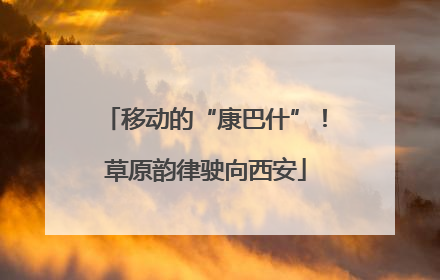 移动的“康巴什”！草原韵律驶向西安