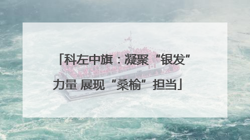 科左中旗：凝聚“银发”力量 展现“桑榆”担当