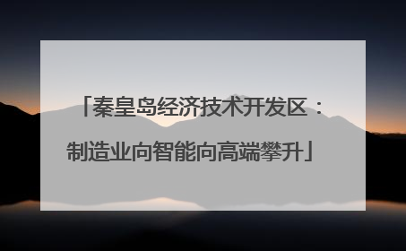 秦皇岛经济技术开发区：制造业向智能向高端攀升