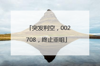 突发利空，002708，终止重组