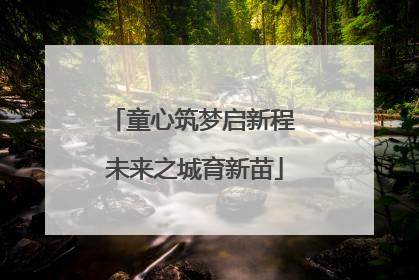 童心筑梦启新程 未来之城育新苗