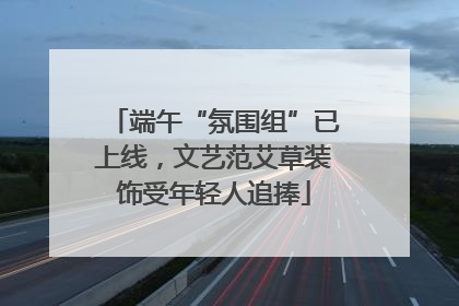 端午“氛围组”已上线，文艺范艾草装饰受年轻人追捧
