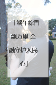 端午粽香飘万里 金融守护入民心