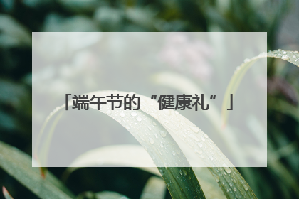 端午节的“健康礼”