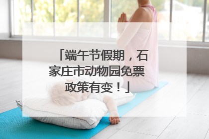 端午节假期，石家庄市动物园免票政策有变！