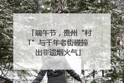 端午节，贵州“村T”与千年老街碰撞出非遗烟火气