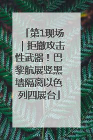 第1现场｜拒撤攻击性武器！巴黎航展竖黑墙隔离以色列四展台