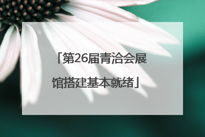 第26届青洽会展馆搭建基本就绪