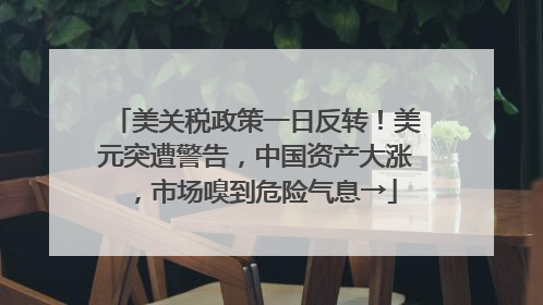 美关税政策一日反转！美元突遭警告，中国资产大涨，市场嗅到危险气息→
