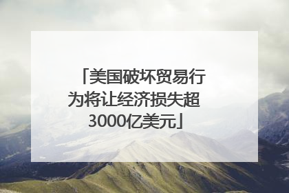 美国破坏贸易行为将让经济损失超3000亿美元
