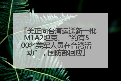 美正向台湾运送新一批M1A2坦克、“约有500名美军人员在台湾活动”，国防部回应