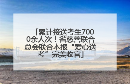 累计接送考生7000余人次！省慈善联合总会联合本报“爱心送考”完美收官