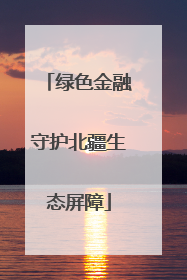 绿色金融守护北疆生态屏障