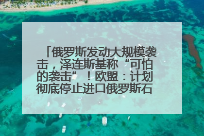 俄罗斯发动大规模袭击，泽连斯基称“可怕的袭击”！欧盟：计划彻底停止进口俄罗斯石油！油价飙涨