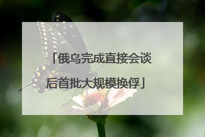 俄乌完成直接会谈后首批大规模换俘